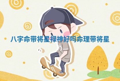 八字命带将星禄神好 ❓ 吗 命理带将 ☔ 星