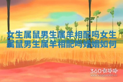 女生属鼠男生属羊相配吗 女生属鼠男生属 🐛 羊相 😠 配吗婚姻如何