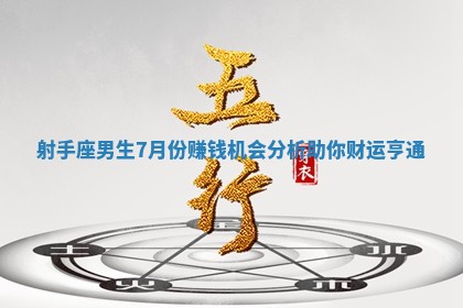 射手座男生 🥏 7月 😯 份赚钱机会分析助你财运亨通