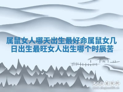 👶 属鼠女人 🎋 哪天出生最好命_属鼠女几日出生最旺女人出生哪个时辰苦